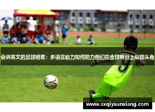 会讲英文的足球明星：多语言能力如何助力他们在全球舞台上崭露头角