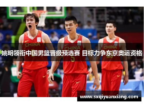 姚明领衔中国男篮晋级预选赛 目标力争东京奥运资格