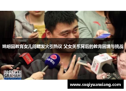 姚明因教育女儿问题发火引热议 父女关系背后的教育困境与挑战