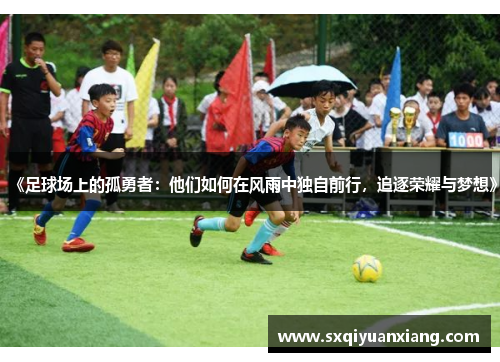 《足球场上的孤勇者：他们如何在风雨中独自前行，追逐荣耀与梦想》