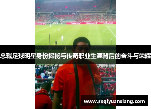 总裁足球明星身份揭秘与传奇职业生涯背后的奋斗与荣耀