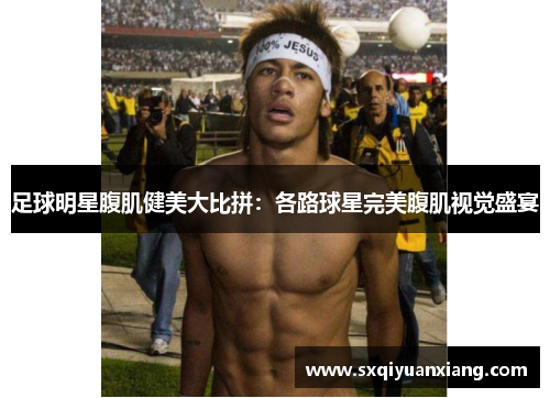 足球明星腹肌健美大比拼：各路球星完美腹肌视觉盛宴