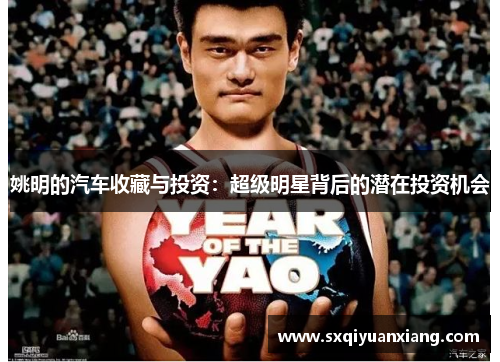 姚明的汽车收藏与投资：超级明星背后的潜在投资机会