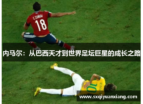 内马尔：从巴西天才到世界足坛巨星的成长之路