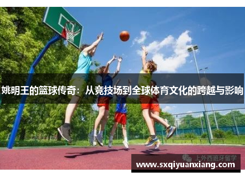 姚明王的篮球传奇：从竞技场到全球体育文化的跨越与影响