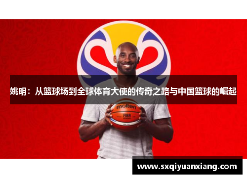 姚明：从篮球场到全球体育大使的传奇之路与中国篮球的崛起