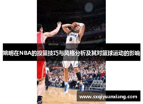 姚明在NBA的投篮技巧与风格分析及其对篮球运动的影响