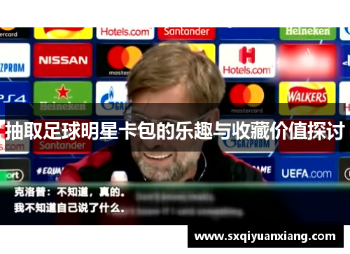 抽取足球明星卡包的乐趣与收藏价值探讨