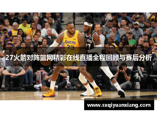 27火箭对阵篮网精彩在线直播全程回顾与赛后分析