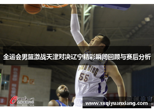 全运会男篮激战天津对决辽宁精彩瞬间回顾与赛后分析