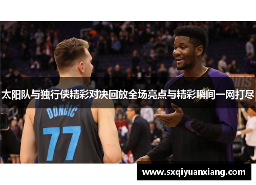 太阳队与独行侠精彩对决回放全场亮点与精彩瞬间一网打尽