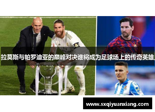 拉莫斯与帕罗迪亚的巅峰对决谁将成为足球场上的传奇英雄