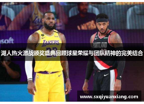 湖人热火激战颁奖盛典回顾球星荣耀与团队精神的完美结合